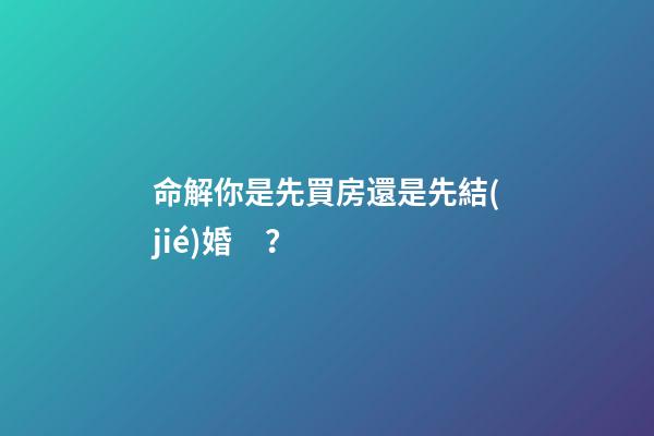 命解你是先買房還是先結(jié)婚？